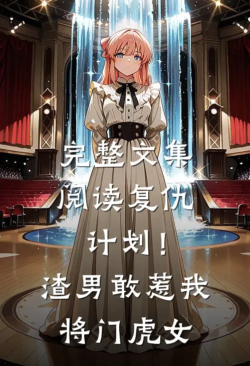 完整文集阅读复仇计划！渣男敢惹我将门虎女