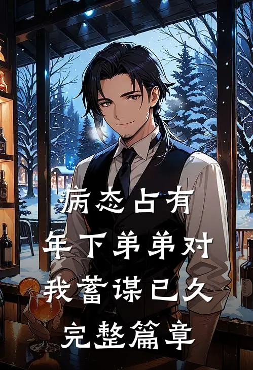 病态占有：年下弟弟对我蓄谋已久完整篇章