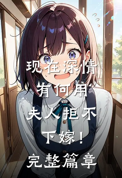 现在深情有何用，夫人拒不下嫁！完整篇章