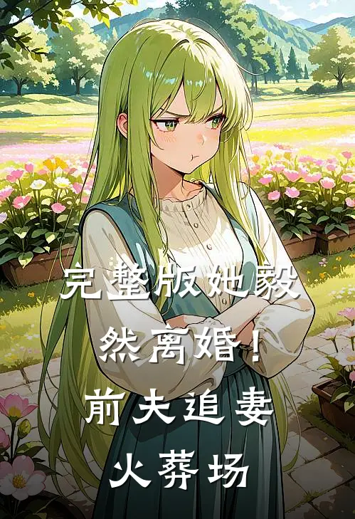 完整版她毅然离婚！前夫追妻火葬场