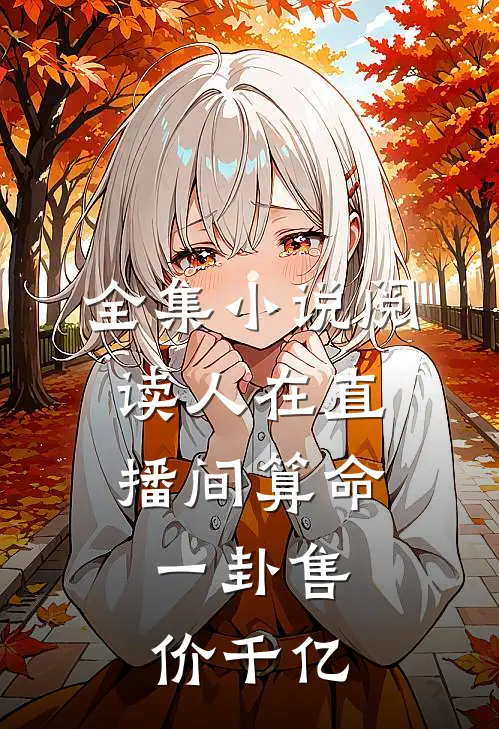 全集小说阅读人在直播间算命，一卦售价千亿