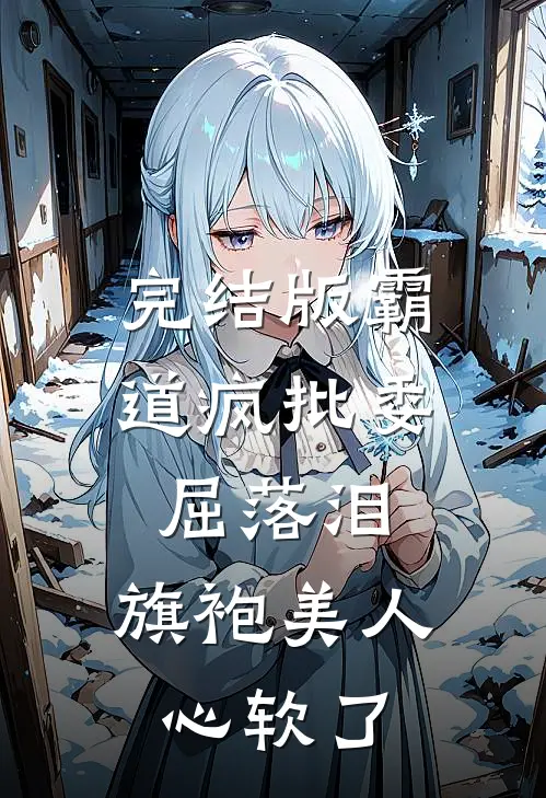 完结版霸道疯批委屈落泪，旗袍美人心软了