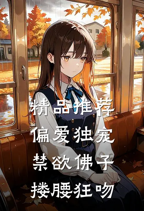 精品推荐偏爱独宠，禁欲佛子搂腰狂吻