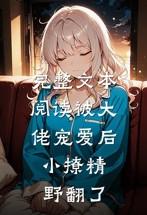 完整文本阅读被大佬宠爱后，小撩精野翻了