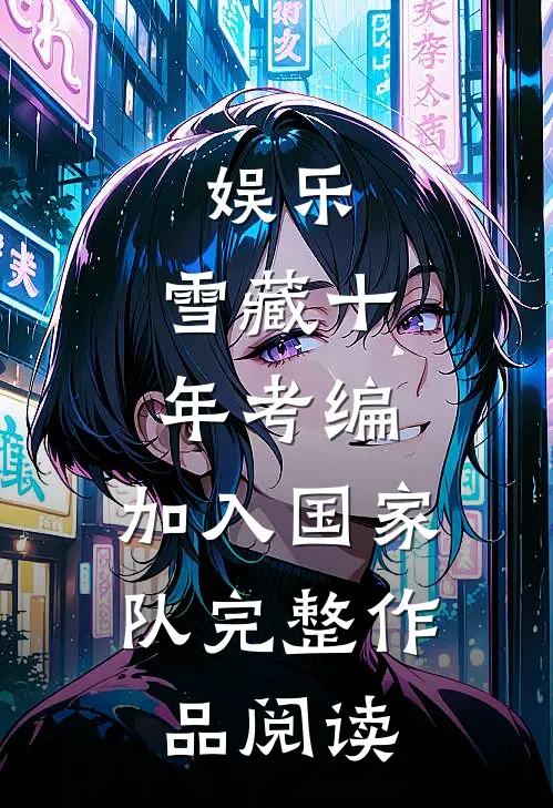 娱乐：雪藏十年考编，加入国家队完整作品阅读