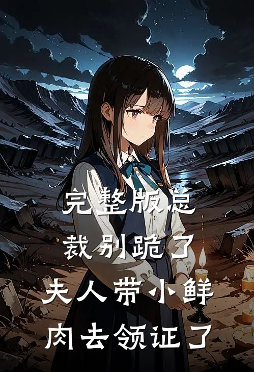 完整版总裁别跪了，夫人带小鲜肉去领证了