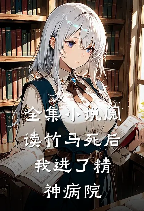 全集小说阅读竹马死后，我进了精神病院