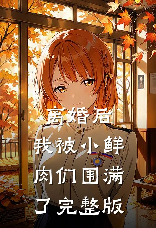 离婚后，我被小鲜肉们围满了完整版