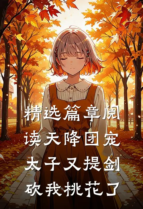 精选篇章阅读天降团宠：太子又提剑砍我桃花了