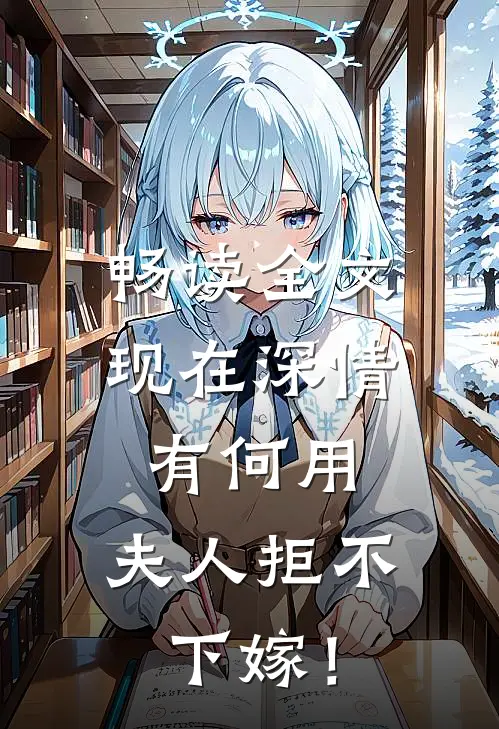 畅读全文现在深情有何用，夫人拒不下嫁！