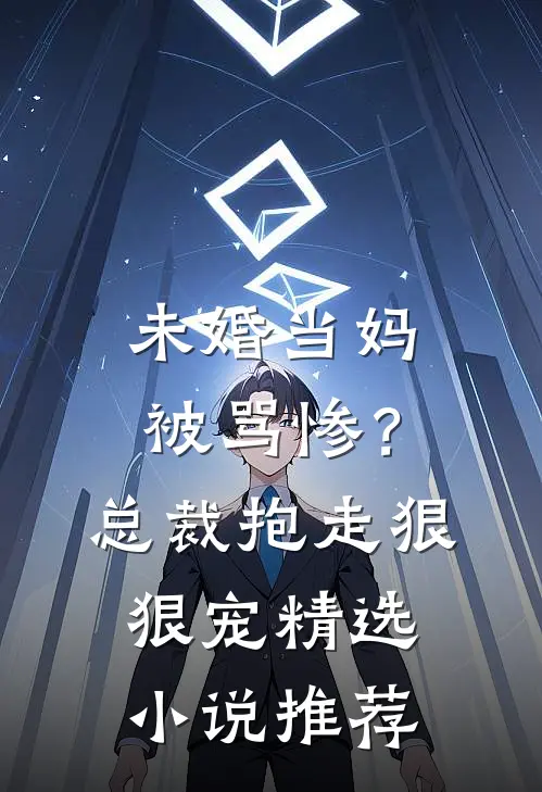 未婚当妈被骂惨？总裁抱走狠狠宠精选小说推荐