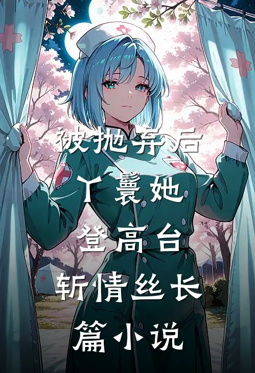 被抛弃后，丫鬟她登高台，斩情丝长篇小说