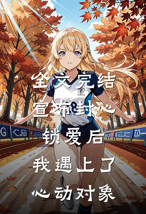 全文完结宣布封心锁爱后，我遇上了心动对象