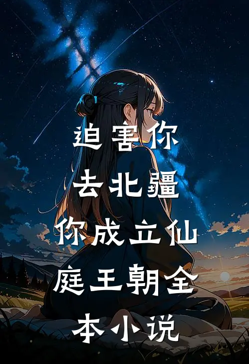 迫害你去北疆，你成立仙庭王朝全本小说