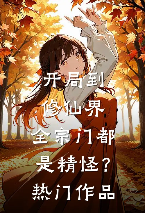开局到修仙界，全宗门都是精怪？热门作品