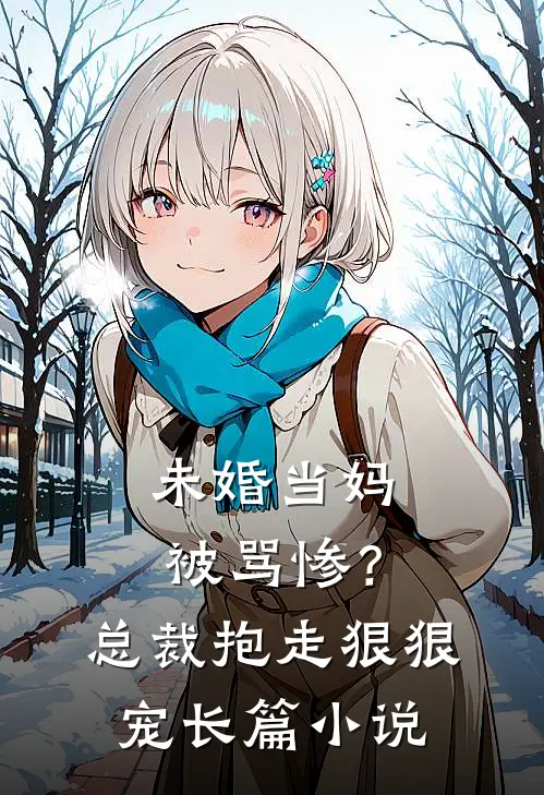 未婚当妈被骂惨？总裁抱走狠狠宠长篇小说