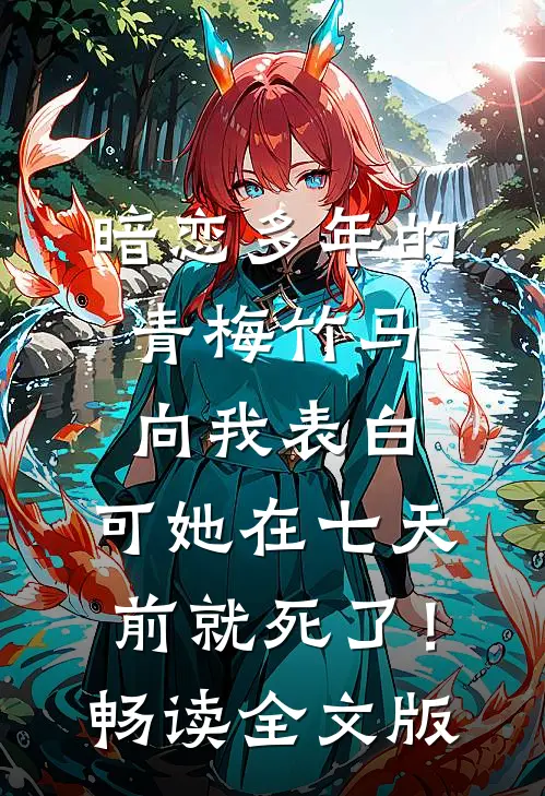 暗恋多年的青梅竹马向我表白，可她在七天前就死了！畅读全文版
