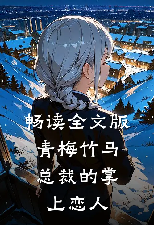 畅读全文版青梅竹马，总裁的掌上恋人