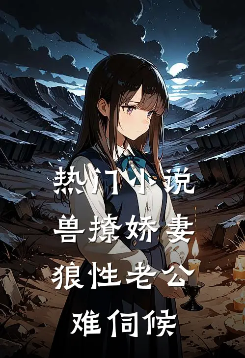 热门小说兽撩娇妻：狼性老公难伺候