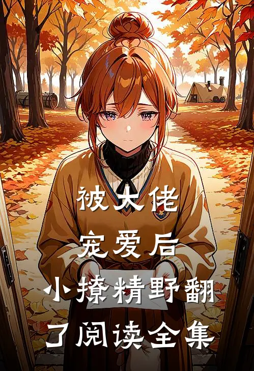 被大佬宠爱后，小撩精野翻了阅读全集