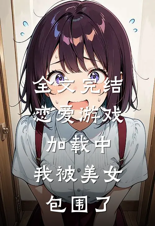 全文完结恋爱游戏加载中，我被美女包围了