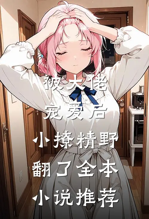 被大佬宠爱后，小撩精野翻了全本小说推荐