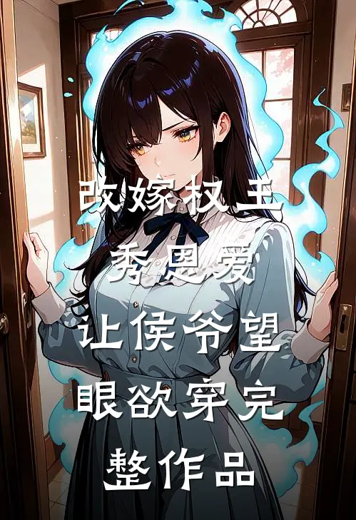 改嫁权王秀恩爱，让侯爷望眼欲穿完整作品