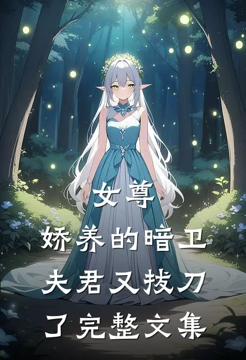 女尊：娇养的暗卫夫君又拔刀了完整文集