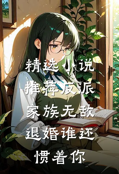 精选小说推荐反派：家族无敌，退婚谁还惯着你