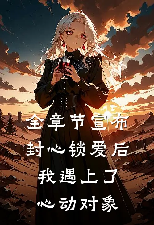 全章节宣布封心锁爱后，我遇上了心动对象