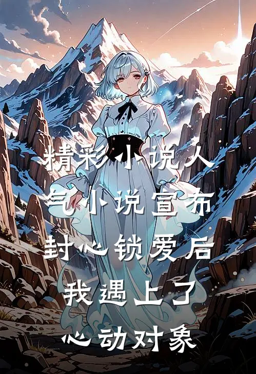 精彩小说人气小说宣布封心锁爱后我遇上了心动对象