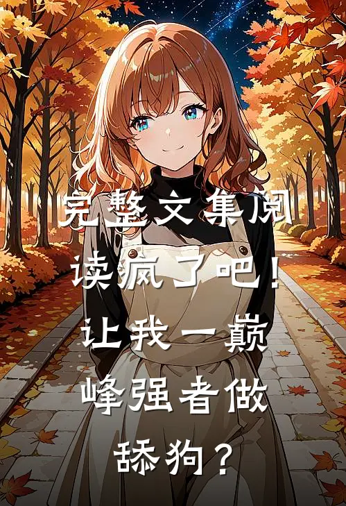 完整文集阅读疯了吧！让我一巅峰强者做舔狗？