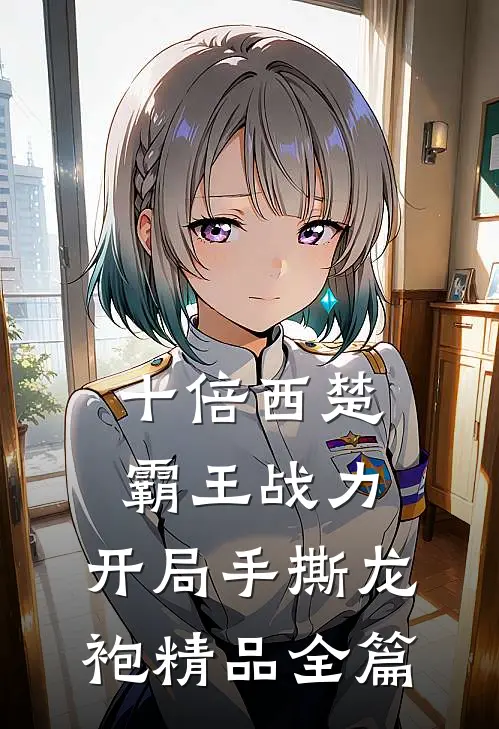 十倍西楚霸王战力，开局手撕龙袍精品全篇