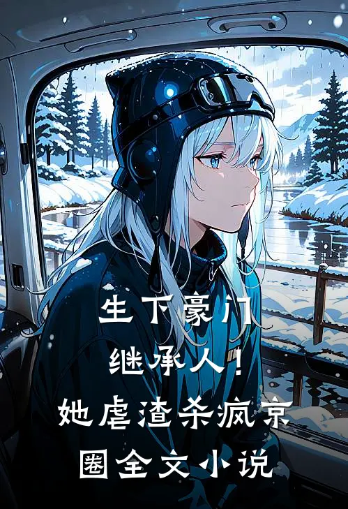 生下豪门继承人！她虐渣杀疯京圈全文小说