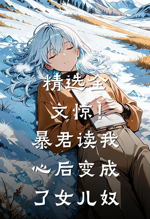 精选全文惊！暴君读我心后，变成了女儿奴