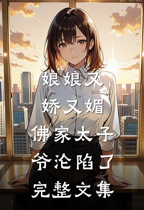 娘娘又娇又媚，佛家太子爷沦陷了完整文集