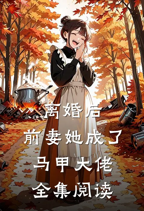 离婚后，前妻她成了马甲大佬全集阅读