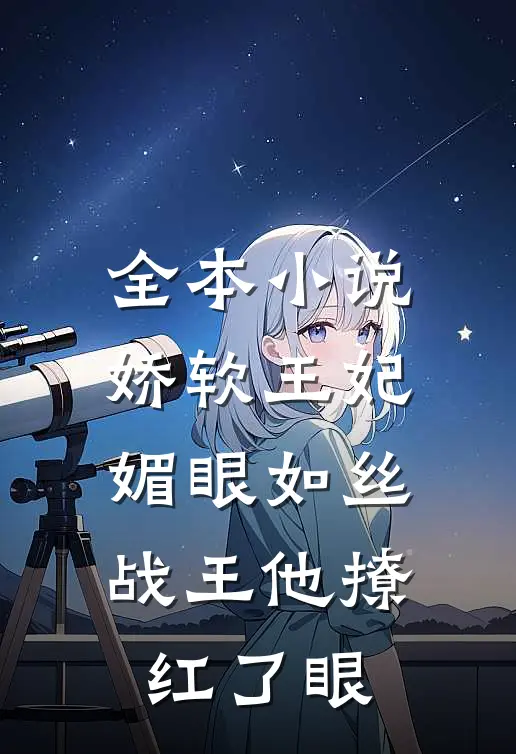 全本小说娇软王妃媚眼如丝，战王他撩红了眼