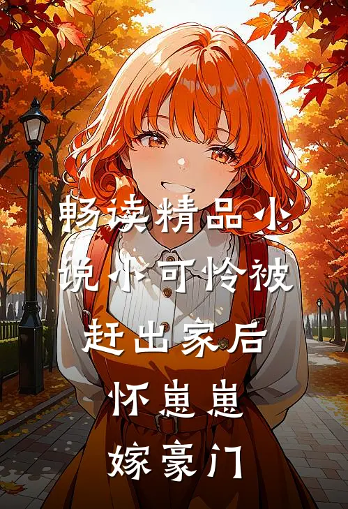 畅读精品小说小可怜被赶出家后，怀崽崽嫁豪门