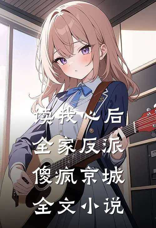 读我心后，全家反派傻疯京城全文小说