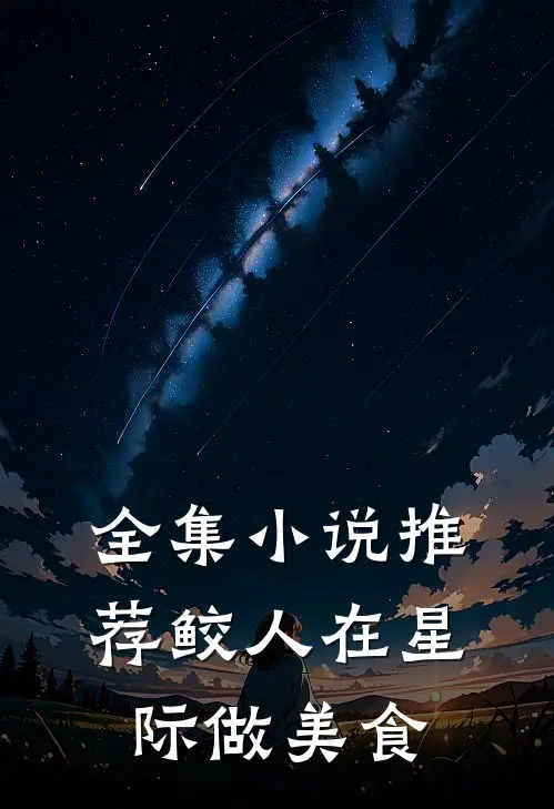全集小说推荐鲛人在星际做美食