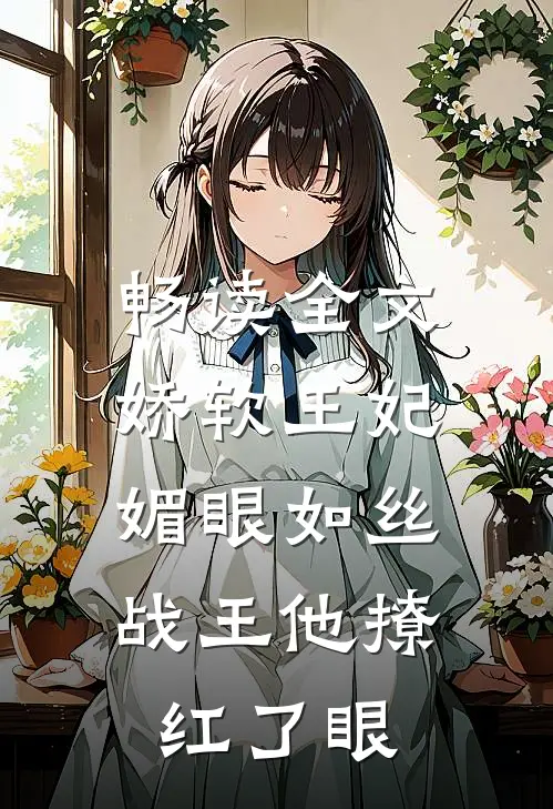 畅读全文娇软王妃媚眼如丝，战王他撩红了眼
