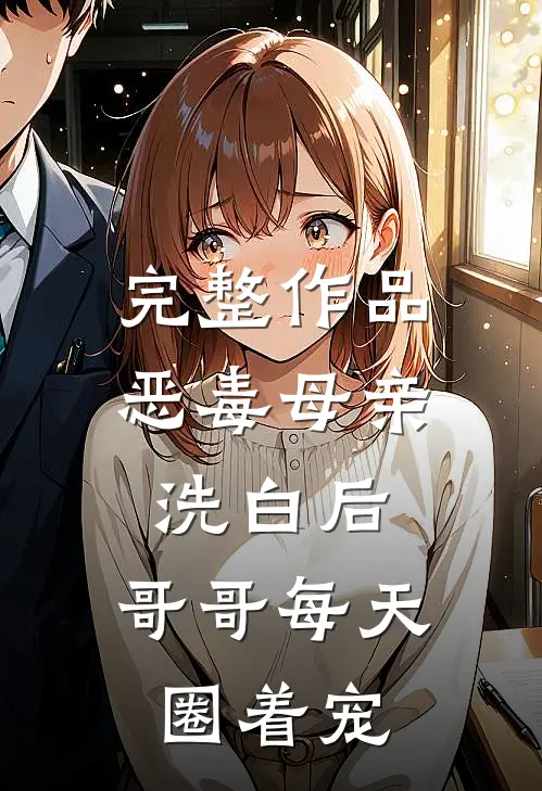 完整作品恶毒母亲洗白后，哥哥每天圈着宠