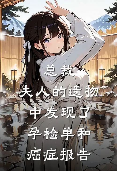 总裁,夫人的遗物中发现了孕检单和癌症报告