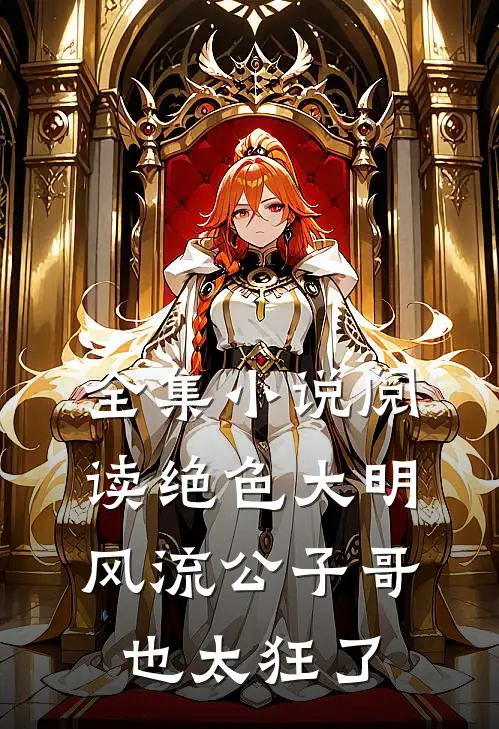 全集小说阅读绝色大明：风流公子哥，也太狂了