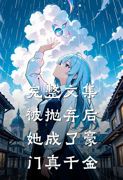 完整文集被抛弃后，她成了豪门真千金