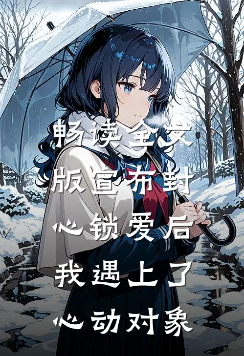 畅读全文版宣布封心锁爱后，我遇上了心动对象