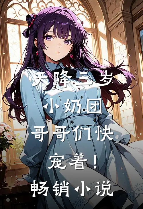 天降三岁小奶团，哥哥们快宠着！畅销小说