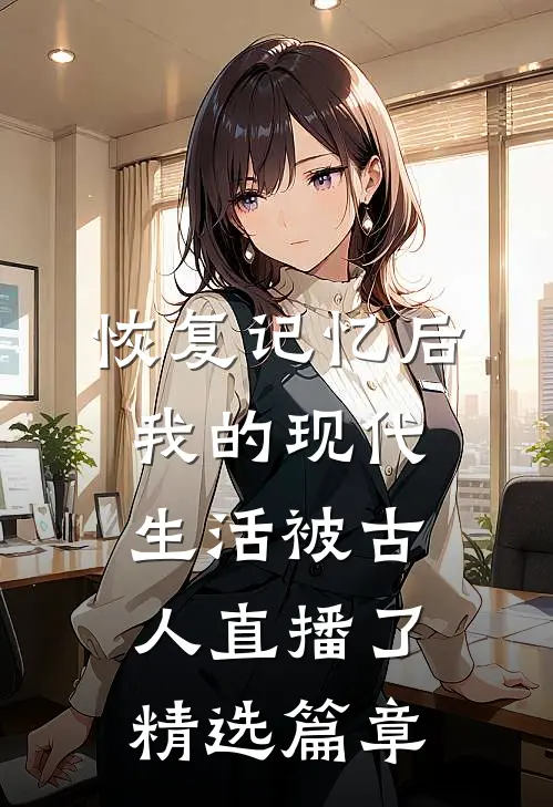 恢复记忆后，我的现代生活被古人直播了精选篇章