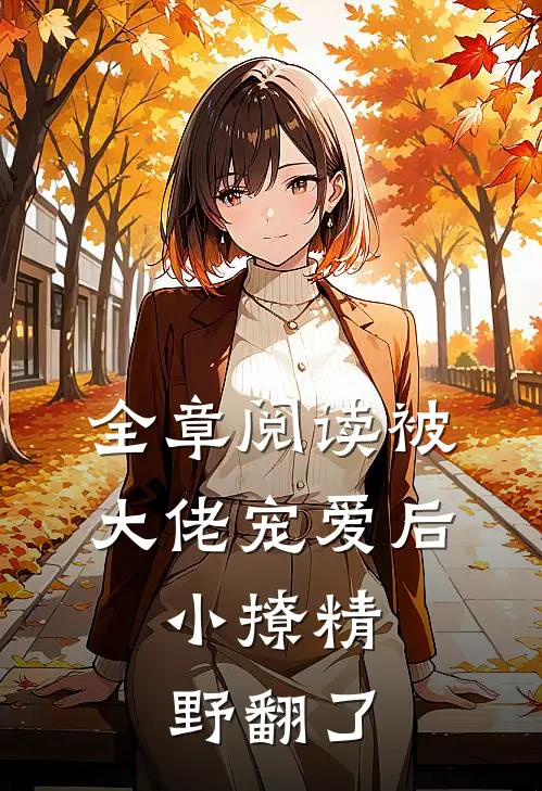 全章阅读被大佬宠爱后，小撩精野翻了